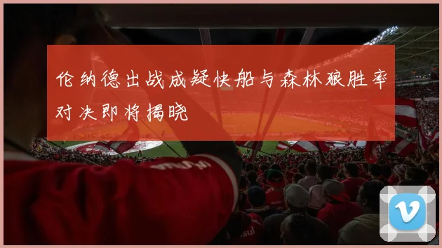 伦纳德出战成疑快船与森林狼胜率对决即将揭晓