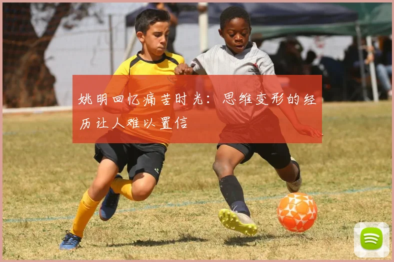 姚明回忆痛苦时光：思维变形的经历让人难以置信