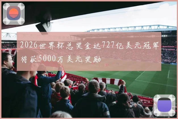 2026世界杯总奖金达727亿美元冠军将获5000万美元奖励