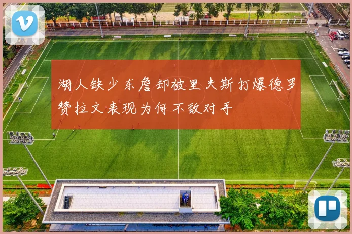 湖人缺少东詹却被里夫斯打爆德罗赞拉文表现为何不敌对手