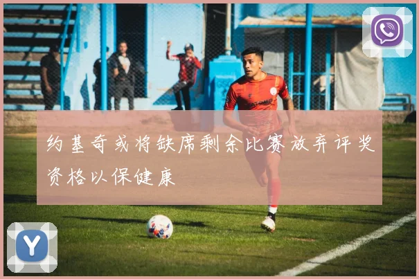约基奇或将缺席剩余比赛放弃评奖资格以保健康