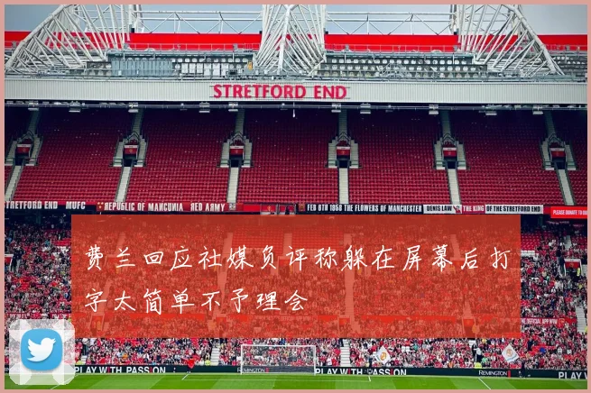 费兰回应社媒负评称躲在屏幕后打字太简单不予理会