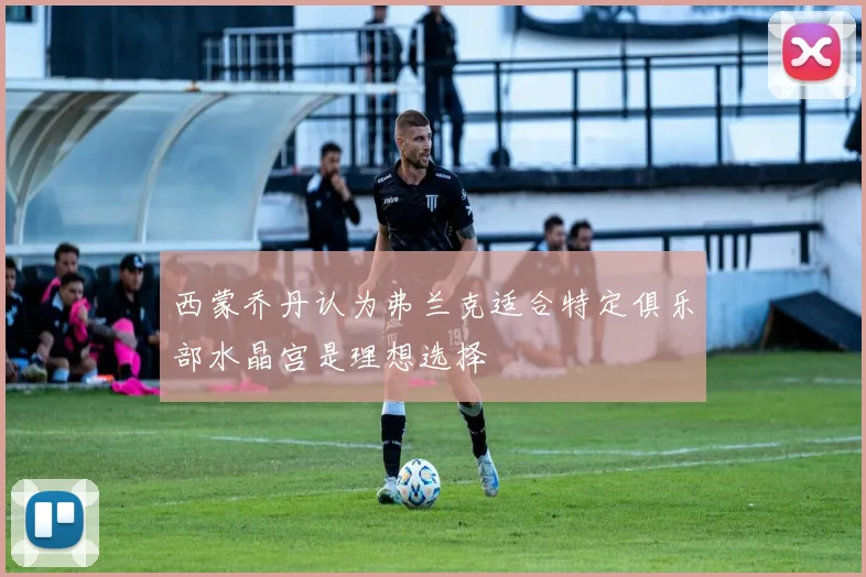 西蒙乔丹认为弗兰克适合特定俱乐部水晶宫是理想选择