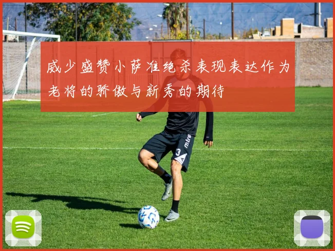 威少盛赞小萨准绝杀表现表达作为老将的骄傲与新秀的期待