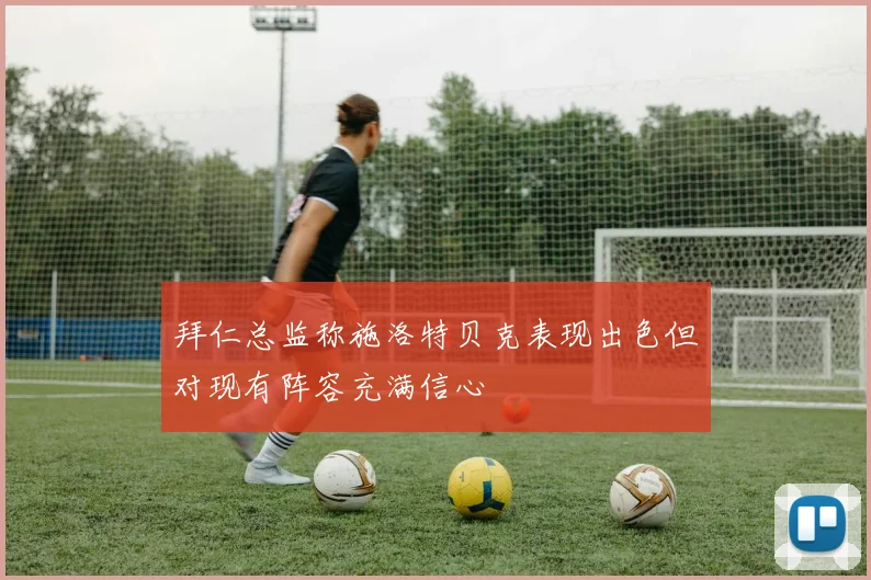 拜仁总监称施洛特贝克表现出色但对现有阵容充满信心