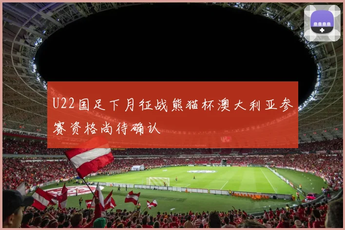 U22国足下月征战熊猫杯澳大利亚参赛资格尚待确认