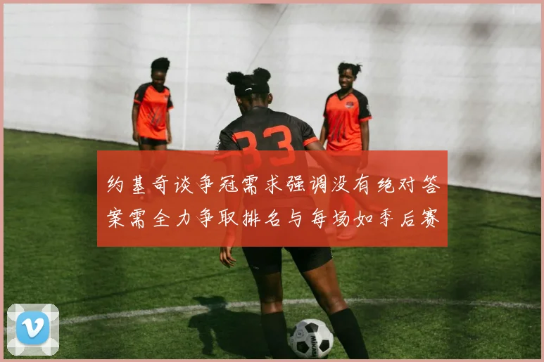 约基奇谈争冠需求强调没有绝对答案需全力争取排名与每场如季后赛般对待