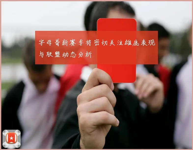 字母哥新赛季将密切关注雄鹿表现与联盟动态分析