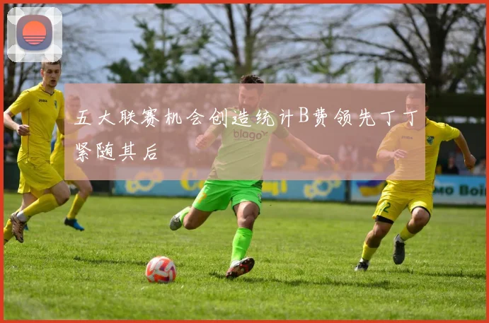 五大联赛机会创造统计B费领先丁丁紧随其后