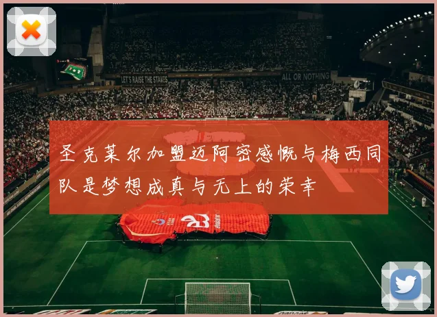 圣克莱尔加盟迈阿密感慨与梅西同队是梦想成真与无上的荣幸