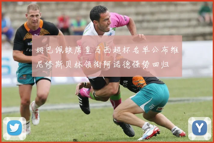 姆巴佩缺席皇马西超杯名单公布维尼修斯贝林领衔阿诺德强势回归