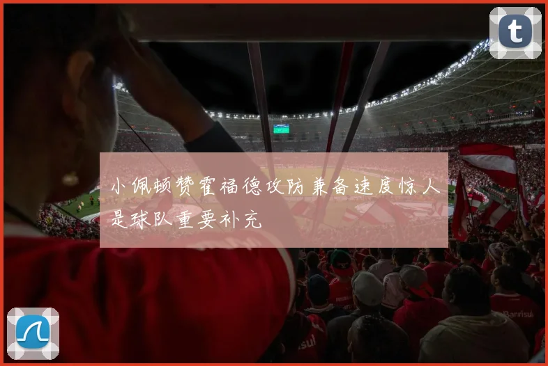 小佩顿赞霍福德攻防兼备速度惊人是球队重要补充