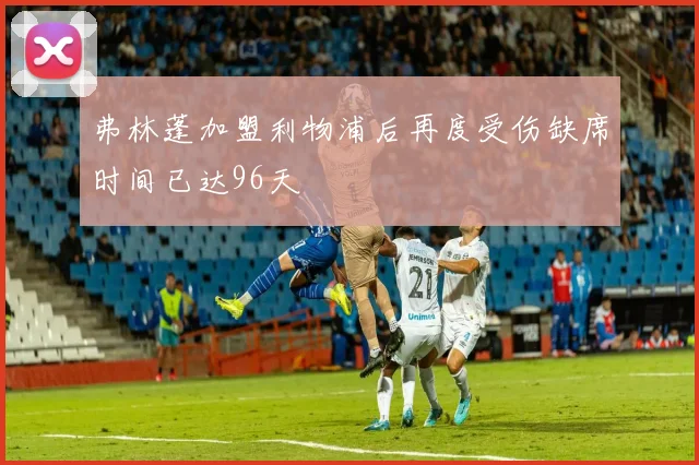 弗林蓬加盟利物浦后再度受伤缺席时间已达96天