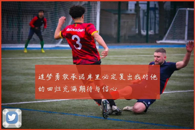 追梦勇敢承诺库里必定复出我对他的回归充满期待与信心