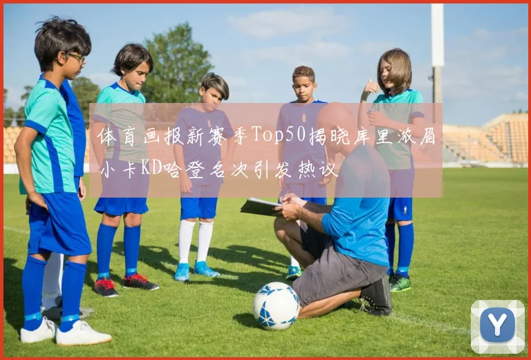 体育画报新赛季Top50揭晓库里浓眉小卡KD哈登名次引发热议