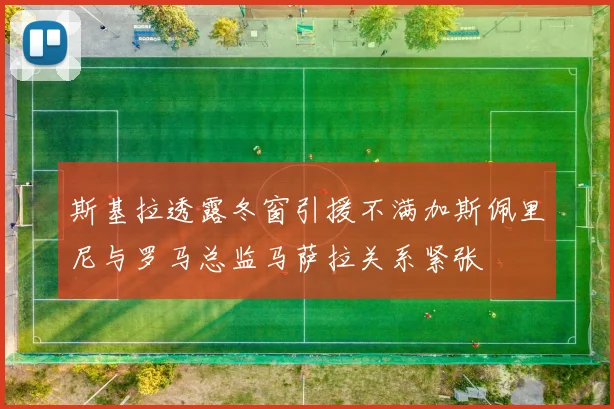 斯基拉透露冬窗引援不满加斯佩里尼与罗马总监马萨拉关系紧张