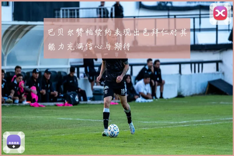 巴贝尔赞帕续约表现出色拜仁对其能力充满信心与期待