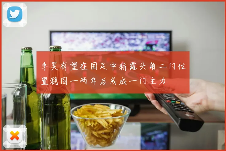 李昊有望在国足中崭露头角二门位置稳固一两年后或成一门主力