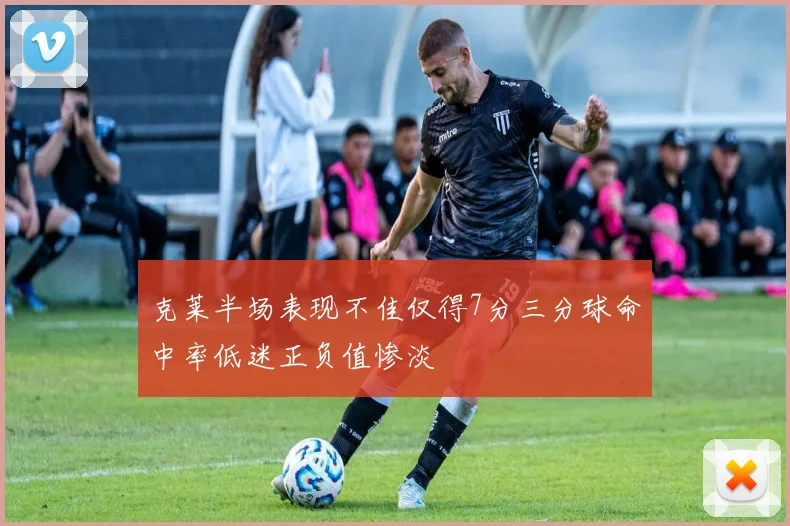 克莱半场表现不佳仅得7分三分球命中率低迷正负值惨淡
